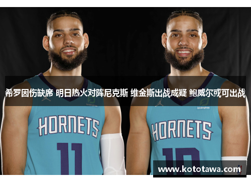 希罗因伤缺席 明日热火对阵尼克斯 维金斯出战成疑 鲍威尔或可出战
