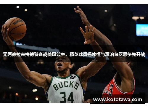 无阿德拉夫拼搏饕客战美国公牛，精英球员杨冰恒与漂泊者罗思争先开战